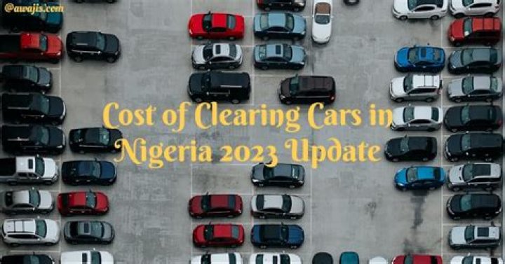 Cost Of Clearing Cars In Nigeria 2023 Revealed